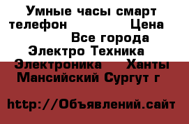 Умные часы смарт телефон ZGPAX S79 › Цена ­ 3 490 - Все города Электро-Техника » Электроника   . Ханты-Мансийский,Сургут г.